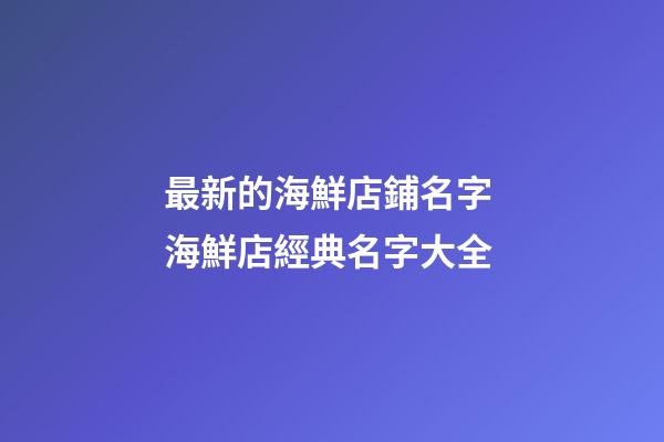 最新的海鮮店鋪名字 海鮮店經典名字大全-第1張-店鋪起名-玄機派